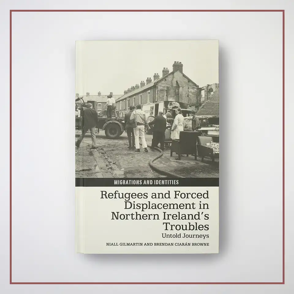 Front cover for Refugees and Forced Displacement in Northern Ireland’s Troubles: Untold Journeys: 12 (Migrations and Identities